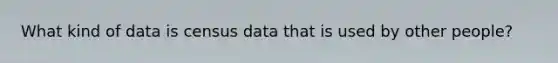 What kind of data is census data that is used by other people?