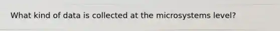 What kind of data is collected at the microsystems level?