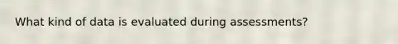 What kind of data is evaluated during assessments?