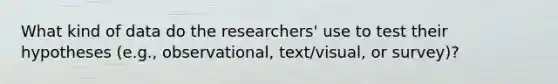 What kind of data do the researchers' use to test their hypotheses (e.g., observational, text/visual, or survey)?