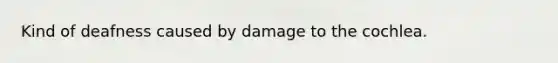 Kind of deafness caused by damage to the cochlea.