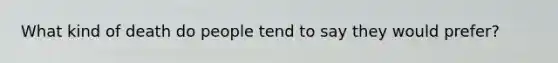 What kind of death do people tend to say they would prefer?