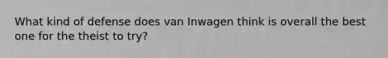 What kind of defense does van Inwagen think is overall the best one for the theist to try?