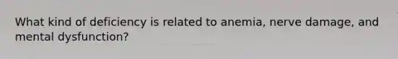 What kind of deficiency is related to anemia, nerve damage, and mental dysfunction?