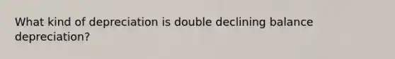 What kind of depreciation is double declining balance depreciation?