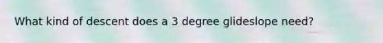 What kind of descent does a 3 degree glideslope need?