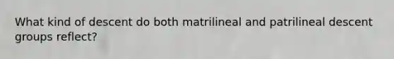 What kind of descent do both matrilineal and patrilineal descent groups reflect?