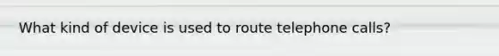 What kind of device is used to route telephone calls?