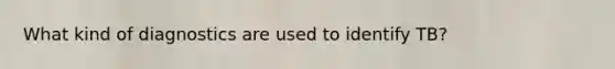 What kind of diagnostics are used to identify TB?