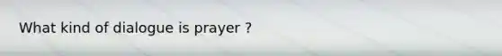 What kind of dialogue is prayer ?