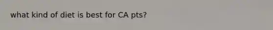 what kind of diet is best for CA pts?