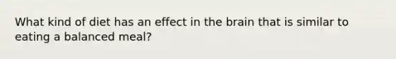 What kind of diet has an effect in the brain that is similar to eating a balanced meal?