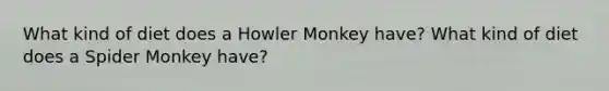 What kind of diet does a Howler Monkey have? What kind of diet does a Spider Monkey have?