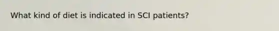 What kind of diet is indicated in SCI patients?