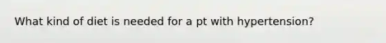 What kind of diet is needed for a pt with hypertension?