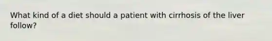 What kind of a diet should a patient with cirrhosis of the liver follow?