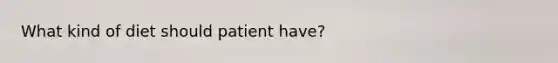 What kind of diet should patient have?