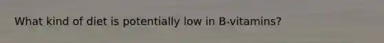 What kind of diet is potentially low in B-vitamins?
