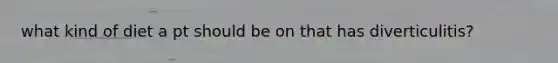 what kind of diet a pt should be on that has diverticulitis?