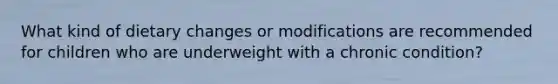 What kind of dietary changes or modifications are recommended for children who are underweight with a chronic condition?