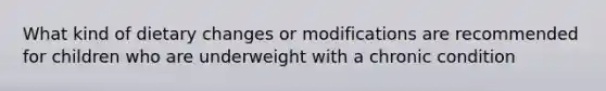 What kind of dietary changes or modifications are recommended for children who are underweight with a chronic condition