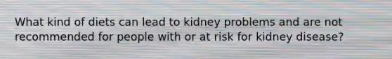 What kind of diets can lead to kidney problems and are not recommended for people with or at risk for kidney disease?