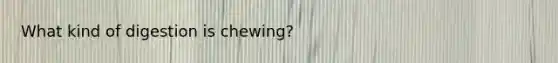 What kind of digestion is chewing?