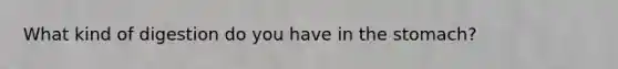 What kind of digestion do you have in the stomach?