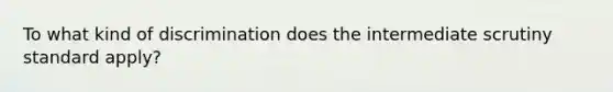 To what kind of discrimination does the intermediate scrutiny standard apply?