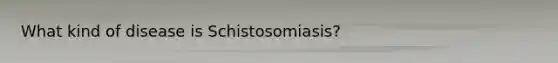 What kind of disease is Schistosomiasis?