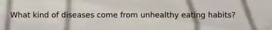 What kind of diseases come from unhealthy eating habits?