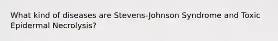 What kind of diseases are Stevens-Johnson Syndrome and Toxic Epidermal Necrolysis?