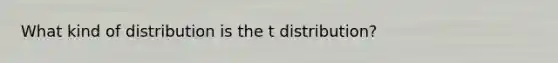 What kind of distribution is the t distribution?