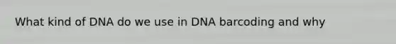 What kind of DNA do we use in DNA barcoding and why