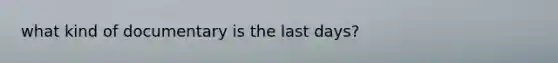 what kind of documentary is the last days?