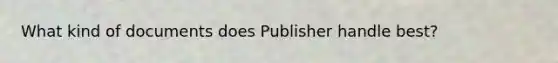 What kind of documents does Publisher handle best?