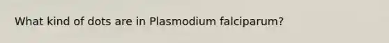 What kind of dots are in Plasmodium falciparum?