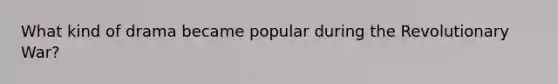 What kind of drama became popular during the Revolutionary War?
