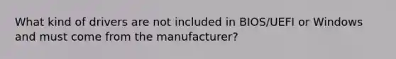 What kind of drivers are not included in BIOS/UEFI or Windows and must come from the manufacturer?