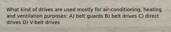 What kind of drives are used mostly for air-conditioning, heating and ventilation purposes: A) belt guards B) belt drives C) direct drives D) V-belt drives