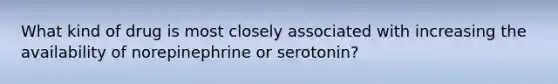 What kind of drug is most closely associated with increasing the availability of norepinephrine or serotonin?