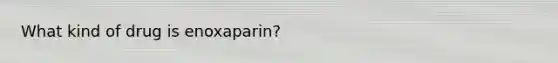 What kind of drug is enoxaparin?