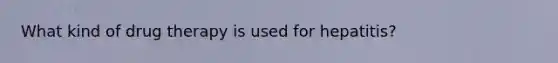 What kind of drug therapy is used for hepatitis?