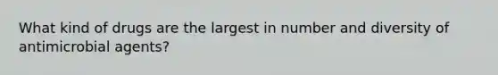 What kind of drugs are the largest in number and diversity of antimicrobial agents?