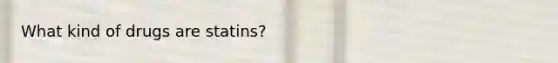 What kind of drugs are statins?