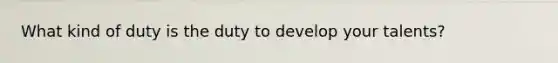 What kind of duty is the duty to develop your talents?