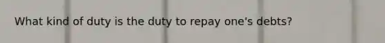 What kind of duty is the duty to repay one's debts?