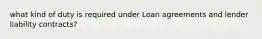what kind of duty is required under Loan agreements and lender liability contracts?