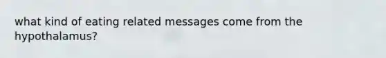 what kind of eating related messages come from the hypothalamus?