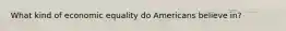 What kind of economic equality do Americans believe in?